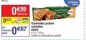 0€89  8,00 € le kg  0€22  prix eurocora déduit  0€67*  gaufrettes praliné noisettes cora  x 15, 110 g existe en chocolat ou vanille  gaufrettes  cora 