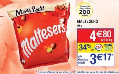 Maxi Pack!  Malteser  Quantité disponible  200  sachets  MALTESERS  40 g  34%  prix Eurocora déduit  12 € le kg  3€17 