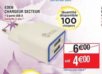 EDEN  CHARGEUR SECTEUR • 2 ports USB A Garantie 2 ans (¹)  Quantité disponible  100  chargeurs  soit  6€00 4€00  dont éco-part. 0.02 