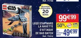 Eco STAR WARS  Quantité disponible  20  boites  LEGO STAR WARS  50%  LA NAVETTE D'ATTAQUE DE BAD BATCH Curcan  diduit  Ref. 75314  99€99  49€99* 