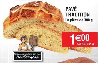 Élaboré sur place par nos  Boulangers  PAVÉ TRADITION La pièce de 380 g  1€00  soit 2,63 € le kg 