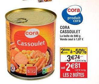 cora  Cassoulet  538  cora)  produit  cora  CORA CASSOULET  La boite de 840 g Vendu seul à 1,87 €  2ème à-50% 3€74  2,23 € le kg  oit 2€81 LES 2 BOÎTES  1,57 € le kg 