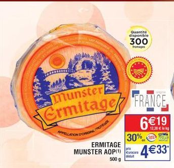 LA PARTE  munster  Ermitage FRANCE  APPELLATION D LLATION D'ORIGIN  PROTEGE  Quantité disponible  300  fromages  30%  ERMITAGE  prix  MUNSTER AOP(1) Eurocar 4€33  didal  500 g  6€19  12,38 € lekg 
