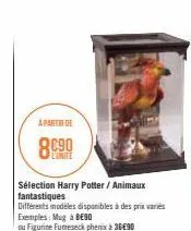 a partir de  l'unite  sélection harry potter / animaux  fantastiques  différents modèles disponibles à des prix variés exemples: mug à bego  ou figurine fumeseck phenix à 3690 