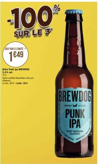 -100  SUR LE 3  SOIT PAR 3 L'UNITÉ:  1€49  Bière Punk Ipa BREWDOG 5,4% vol.  33 cl  Autres variétés disponibles à des prix différents  Le litre: 6€79-L'unité: 2624  %  BREWDOG  UNITED WE STAND F  BREW