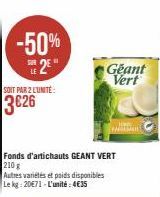 -50%  SUR  SOIT PAR 2 LUNITÉ:  3€26  Fonds d'artichauts GEANT VERT 210 g  Autres variétés et poids disponibles Le kg 20€71 L'unité: 4€35  LE  Geant Vert 