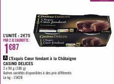 L'UNITÉ: 2€75 PAR 2 JE CAGNOTTE:  1€87  CZANE  Casino Delices  A L'Exquis Cœur fondant à la Châtaigne  CASINO DELICES  2x90 g (180g)  Autres variétés disponibles à des prix différents Lekg: 15€28 