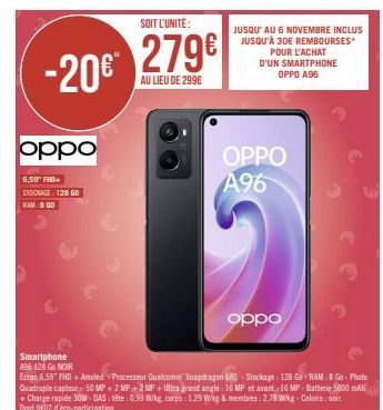 -20€  oppo  6,59" FHD+ STOCKAGE 128 GO RAM 8 GO  Smartphone A96 128 Go NOIR  SOIT L'UNITÉ:  279€  AU LIEU DE 299€  JUSQU' AU 6 NOVEMBRE INCLUS JUSQU'À 30€ REMBOURSES  POUR L'ACHAT  D'UN SMARTPHONE OPP