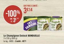 -100%  3⁰  LE  SOIT PAR 3 LUNITE:  3014  LOT  FAMILIAL  Le Champignon Emincé BONDUELLE 3x230 g (690g)  Lekg: 6683-L'unité:4€71  Bonduelle  Bonduelle 