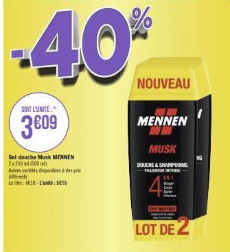 -40%  SOIT L'UNITÉ:"  3609  Gel douche Musk MENNEN 2x250 ml (500 ml)  Autres variétés disponibles à des prix  différents Le litre: 6€18-L'unité: SE15  NOUVEAU  MENNEN  MUSK  DOUCHE & SHAMPOOING  FRAIC