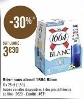-30%"  soit l'unité:  3€30  zac  bière sans alcool 1664 blanc  6x25d (1,5)  autres variétés disponibles à des prix différents le litre: 2€20 - l'unité: 4€71  (1664)  blanc 00  trg 