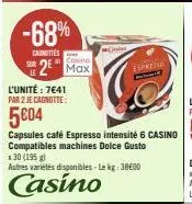 -68%  carottes  2 max  l'unité : 7641 par 2 je cagnotte:  5004  capsules café espresso intensité 6 casino compatibles machines dolce gusto *30 (195 g)  autres variétés disponibles - le kg: 38600  casi