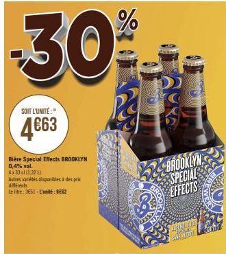 -30%  2  SOIT L'UNITÉ:"  4€63  Bière Special Effects BROOKLYN  0,4% vol.  4x33 cl (1.32 L)  Autres variétés disponibles à des prix differents  Le libre: 351-L'unité : BE62  564  BROOKLYN SPECIAL EFFEC