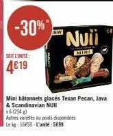 -30%"  soit l'unité  4€19  'nuii  mini  mini bâtonnets glacés texan pecan, java  & scandinavian nuii  x6 (254)  autres variétés ou poids disponibles  le kg: 16€50-l'unité: 5699 