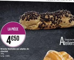 LA PIÈCE  4€50  Brioche feuilletée aux pépites de chocolat 300g Le kg 15600  Elabore dans nos  teliers 