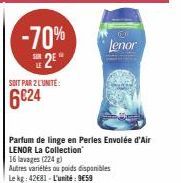 -70% 2*  SOIT PAR 2 L'UNITE:  6€24  Parfum de linge en Perles Envolée d'Air LENOR La Collection  16 lavages (224)  Autres variétés ou poids disponibles Le kg: 42681-L'unité: 9€59  O  Lenor 