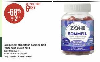 -68% 2*  SOIT PAR 2 LUNITE:  6€87  Complément alimentaire Sommeil Goût Fraise sans sucres ZOHI 30 gommes (90 g)  Autres variétés disponibles  Le kg: 115€56-L'unité: 10640  Tavent  SANS  CE  ZOHI SOMME