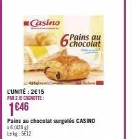 l'unité: 2€15 par 2 je cagnotte:  1646  casino  pains au chocolat surgelés casino  x6 (420g)  lekg: 5612  chocolat 