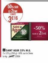 50% SUR LE 2EME  L'UNITE  3616  OF DEZ Saint  Agur  -50%  SUR LE 2EME  A SAINT AGUR 33% M.G. 2x 125 g (250 g) -50% sur le 2ème Le kg 14512664 