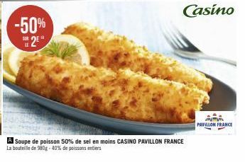 -50% 2  A Soupe de poisson 50% de sel en moins CASINO PAVILLON FRANCE La bouteille de 980g -40% de poissons entiers  N-A  PAVILLON FRANCE 