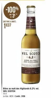 -100% 3e  soit par 3 l'unité:  1637  fel scot  the the  wel scotch 56,2=  bière au malt des highlande  bière au malt des highlands 6.2% vol. wel scotch  33 d  le litre: 6€24-l'unité: 2606 