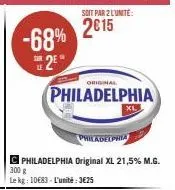 -68% 2⁹*  sur  soit par 2 l'unite:  2015  original  philadelphia  xl  philadelphia  philadelphia original xl 21,5% m.g.  300 g  le kg: 10€83 l'unité:3€25 