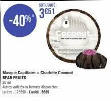 soit l'unité:  3651 -40%  coconut.  masque capillaire + charlotte coconut bear fruits  20 ml  autres variétés ou formats disponibles  le litre: 175€50 - l'unité: sebs 