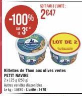 -100%  SAR  Rillettes de Thon aux olives vertes PETIT NAVIRE  2x 125 g (250g)  Autres variétés disponibles  Le kg: 1480-L'unité:3€70  SOIT PAR 3 L'UNITÉ:  2647  LOT DE 2 