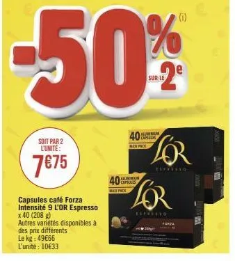 soit par 2 l'unité:  7€75  capsules café forza intensité 9 l'or espresso x 40 (208 g)  autres variétés disponibles à des prix différents  le kg : 49€66  l'unité : 10€33  40  maxi pack  alumum capilles