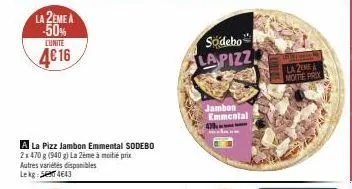 la 2eme a -50%  lunite  4€ 16  a la pizz jambon emmental sodebo 2x470 g (940 g) la 2ème à moitié prix autres variétés disponibles lekg: 54643  sodebo lapizz  jambon emmental  wel la 2eme moitie prix 