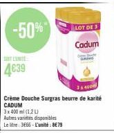 SOIT CONTE  4€39  -50%  3 x 400 ml (1,2 L)  Autres variétés disponibles  Le litre: 3666-L'unité: 8€79  3x4000)  Crème Douche Surgras beurre de karité CADUM  LOT DE 3  Cadum  Dew  S 