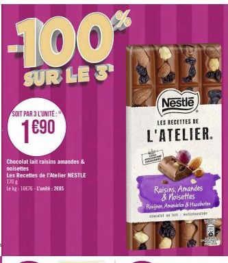 -100% FLEE  SUR LE 3  Nestle  SOIT PAR 3 L'UNITÉ:  1€⁹0  Chocolat lait raisins amandes & noisettes  Les Recettes de l'Atelier NESTLE 170 g  Le kg: 16€76-L'unité: 2685  LES RECETTES DE  L'ATELIER.  Rai