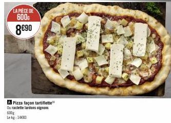 LA PIÈCE DE  600G 8€90  A Pizza façon tartiflette Ou raclette lardons oignons  600g Lekg: 14683 