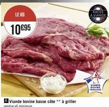 le kg  10€95  a viande bovine basse côte** à griller  venduex minimum  races  a viande  viande bovine francaek 