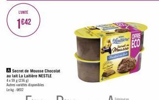 L'UNITE  1€42  Autres variétés disponibles Lekg: 6602  A Secret de Mousse Chocolat  au lait La Laitière NESTLE  4159 g (236 g)  Laitiene  OFFRE ECO Mousse  Chavest in And URES 