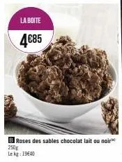 la boite  4€85  b roses des sables chocolat lait ou noir 250g  le kg: 1940 