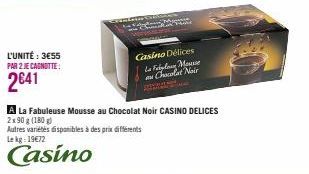 L'UNITÉ : 3655 PAR 2 JE CAGNOTTE:  2641  MI  Casino Délices  La Febylo Mousse Chocolat Noir  A La Fabuleuse Mousse au Chocolat Noir CASINO DELICES  2x90 g (180g)  Autres variétés disponibles à des pri