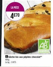 LA PIÈCE  4€70  A Gâche bio aux pépites chocolat 400g Le kg: 11€75  AB  AGRICULTURE BIOLODIOUS 