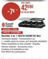 -7€ -  russell hobbs  soit l'unite:  42€90  au lieu de 49090  puissance 1400w  capacite 8 personnes  raclette 3 en 1 fiesta 26280-56 noir thermostat réglable-fonctionnalité 3-et  1: raclette, pierre d