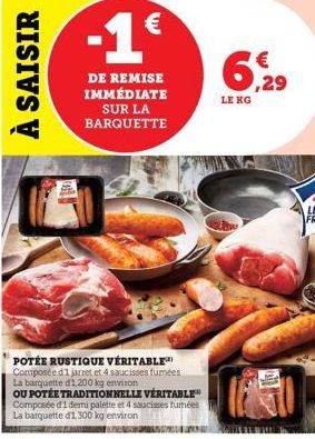 À SAISIR  -1€  DE REMISE IMMÉDIATE SUR LA BARQUETTE  POTÉE RUSTIQUE VÉRITABLE Composée d1 jarret et 4 saucisses fumées La barquette d'1,200 kg environ OU POTÉE TRADITIONNELLE VÉRITABLE Composée d'1 de