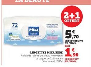 72  STE  Mixa  bebe  AU LAIT DE TOILETTE  l  ()  2+1  OFFERT  5,70  LES 3 PRODUITS  AU CHOIX  SOIT  LINGETTES MIXA BEBE  Aulait de toilette ou à l'eau nettoyante 90  Le paquet de 72 lingettes LE PRODU