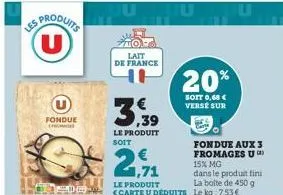 fondue honge  lait de france  ,39  le produit soit  ju  20%  soit 0,68 € verse sur  fondue aux 3 fromages u 15% mg  dans le produit fini la boite de 450 g 
