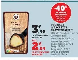 raclette fumee elem  3,40  le 1 produit au choix soit  1,04  le 2 produit  au choix  -40%  de remise immediate sur le produit au choix  fromage a raclette pasteurise u  28% mg dans le produit fini aro