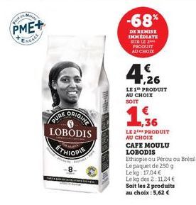 pour in  PME+ ENGAGE  ORIGINE  LOBODIS  THIOPIE  PURE  k  DE TRE PRED  -68%  DE REMISE IMMEDIATE SUR LE PRODUIT AU CHOIX  4,26  LE 1 PRODUIT AU CHOIX SOIT  1,36  LE 2 PRODUIT AU CHOIX  CAFE MOULU LOBO