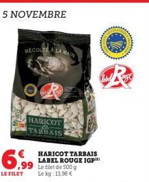 RECOLTE A LA MAIN  HARICOT TARBAIS  6,99  LE FILET  HARICOT TARBAIS LABEL ROUGE IGP Le filet de 500 g Le kg: 13,90 € 