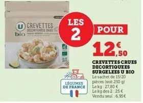 bio- crevettes  decortiq  les  2  légumes de france  pour  12,50  crevettes crues decortiquees surgelees u bio le sachet de 15/20 pièces (soit 250 g) lekg: 27,80 € le kg des 2:25 € vendu seul : 6,95€ 