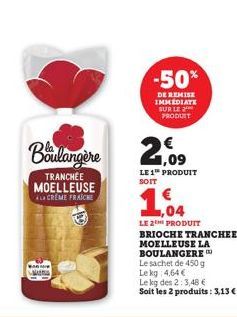 TRANCHÉE  MOELLEUSE AL CREME FRAICHE  A  LANG  Boulangère 2,09  LE 1 PRODUIT SOIT  -50%  DE REMISE IMMEDIATE SUR LE 2 PRODUIT  ,04  LE 2THE PRODUIT  BRIOCHE TRANCHEE MOELLEUSE LA BOULANGERE Le sachet 