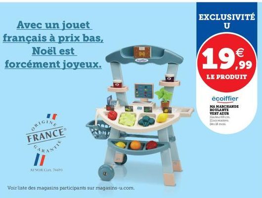 ORIGIN FRANCE RANTY  AFNOR Cert. 74093)  Avec un jouet français à prix bas,  Noël est  forcément joyeux.  Voir liste des magasins participants sur magasins-u.com.  EXCLUSIVITÉ U  19,99  LE PRODUIT  éc