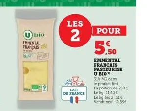 u bio  emmental français  lait  de france  hi  les  2  ,50  emmental francais pasteurise u bio  31% mg dans le produit fini  la portion de 250 g  le kg: 11,40 €  le kg des 2:11€ vendu seul: 2,85€  pou