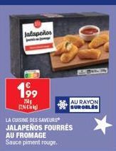 Jalapeños  199  250 INC  LA CUISINE DES SAVEURS JALAPEÑOS FOURRÉS  AU FROMAGE Sauce piment rouge.  AU RAYON SURGELES 